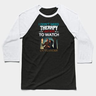 I Dont Need Therrpy I Just Need To Watch Outlander Baseball T-Shirt